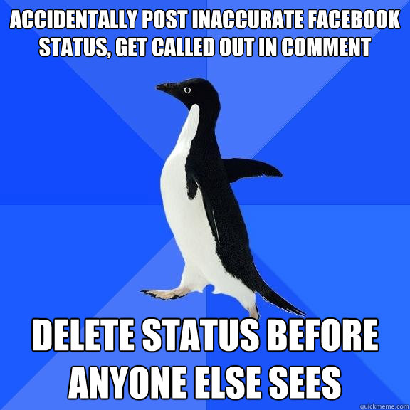 accidentally post inaccurate facebook status, get called out in comment DElete status before anyone else sees  Socially Awkward Penguin