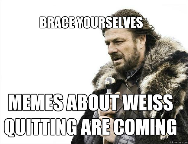 BRACE YOURSELves Memes about weiss quitting are coming  BRACE YOURSELF SOLO QUEUE