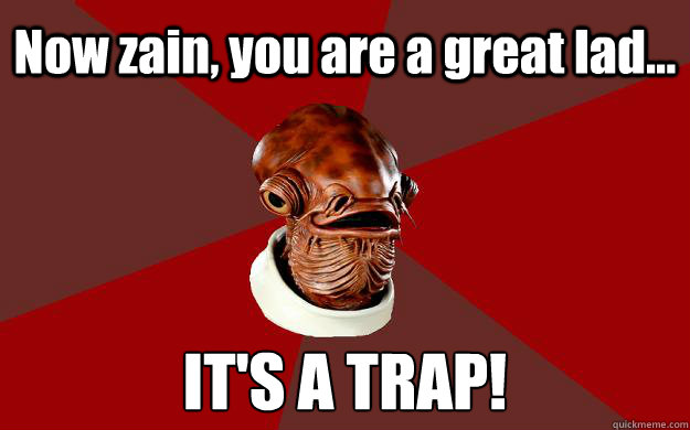 Now zain, you are a great lad... IT'S A TRAP!  Admiral Ackbar Relationship Expert