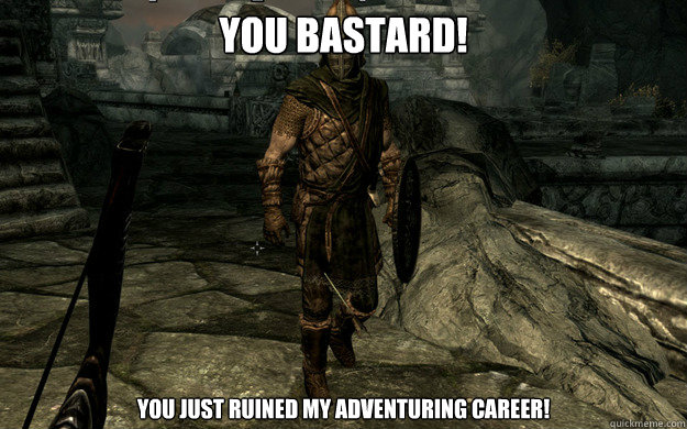 You Bastard! You just ruined my adventuring career!  