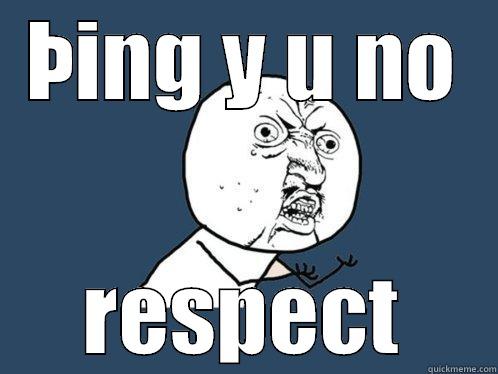 ÞING Y U NO RESPECT Y U No