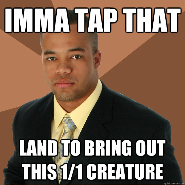 Imma tap that land to bring out this 1/1 creature  Successful Black Man