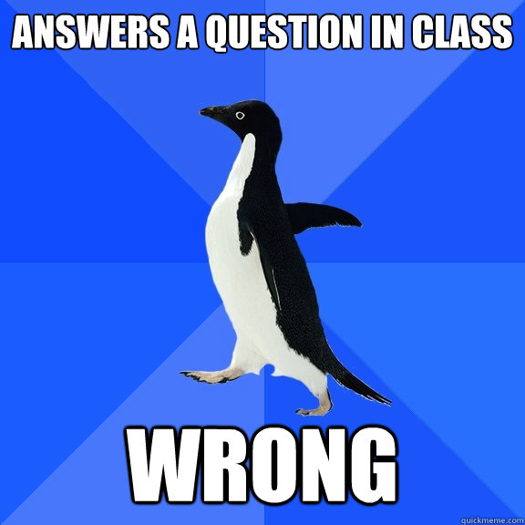 Answers a question in class wrong  Socially Awkward Penguin