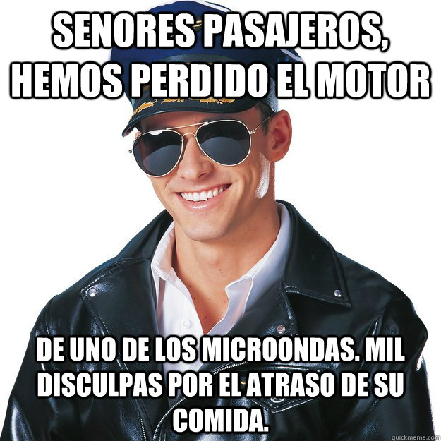 Senores pasajeros, hemos perdido el motor de uno de los microondas. Mil disculpas por el atraso de su comida. - Senores pasajeros, hemos perdido el motor de uno de los microondas. Mil disculpas por el atraso de su comida.  Alarming Air Captain