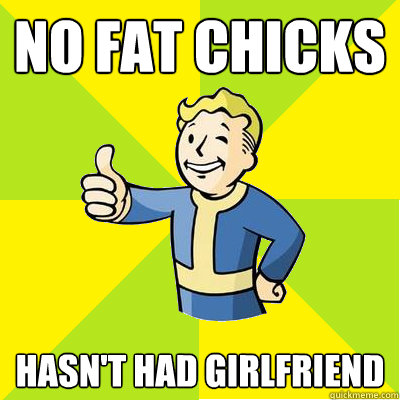 No fat chicks Hasn't had girlfriend - No fat chicks Hasn't had girlfriend  Fallout new vegas