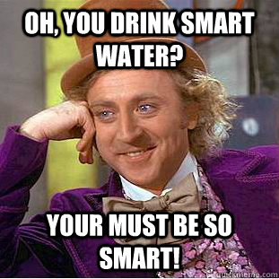 Oh, you drink smart water? Your must be so smart!  Psychotic Willy Wonka