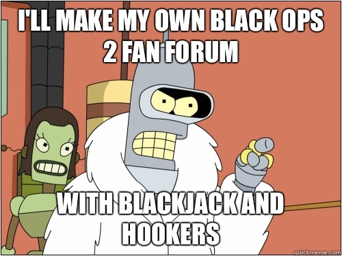 I'll make my own Black Ops 2 fan forum with blackjack and hookers  Blackjack Bender