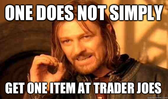 ONE DOES NOT SIMPLY GET ONE ITEM AT TRADER JOES - ONE DOES NOT SIMPLY GET ONE ITEM AT TRADER JOES  One Does Not Simply