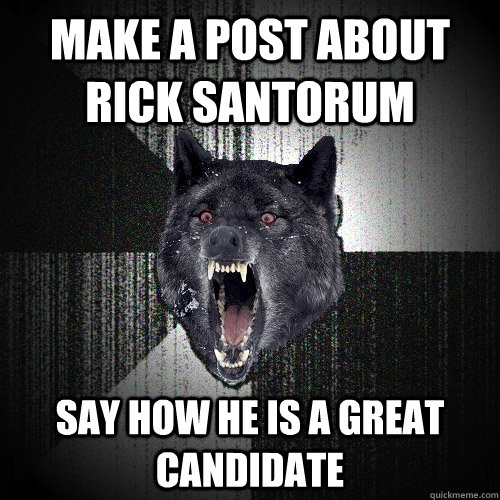 make a post about rick santorum say how he is a great candidate  Insanity Wolf
