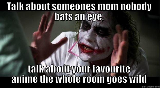 TALK ABOUT SOMEONES MOM NOBODY BATS AN EYE, TALK ABOUT YOUR FAVOURITE ANIME THE WHOLE ROOM GOES WILD Joker Mind Loss