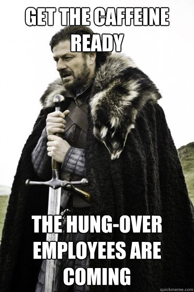 Get the caffeine READY The hung-over employees are coming - Get the caffeine READY The hung-over employees are coming  Brace Steve