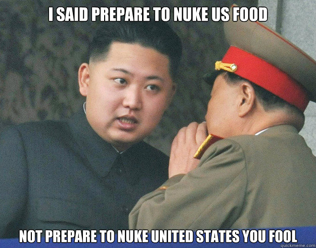 I said prepare to nuke US food not prepare to nuke United States you fool  Hungry Kim Jong Un