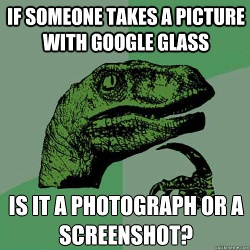 If Someone takes a picture with Google Glass Is it a photograph or a screenshot?  Philosoraptor