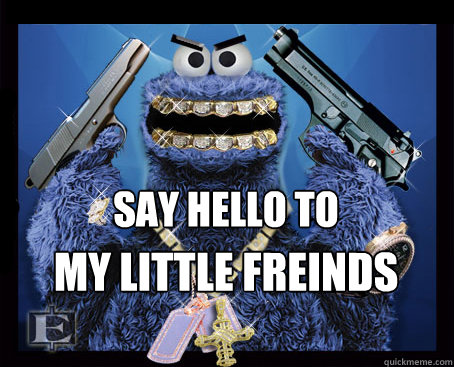 say hello to my little freinds  Gangsta cookie monster