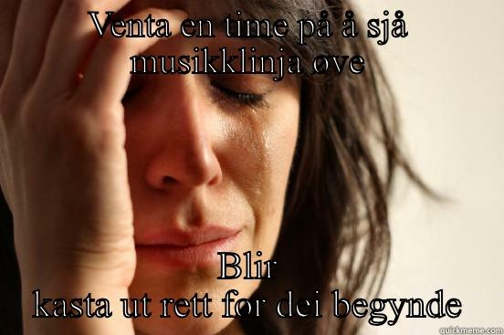 VENTA EN TIME PÅ Å SJÅ MUSIKKLINJA ØVE BLIR KASTA UT RETT FØR DEI BEGYNDE First World Problems