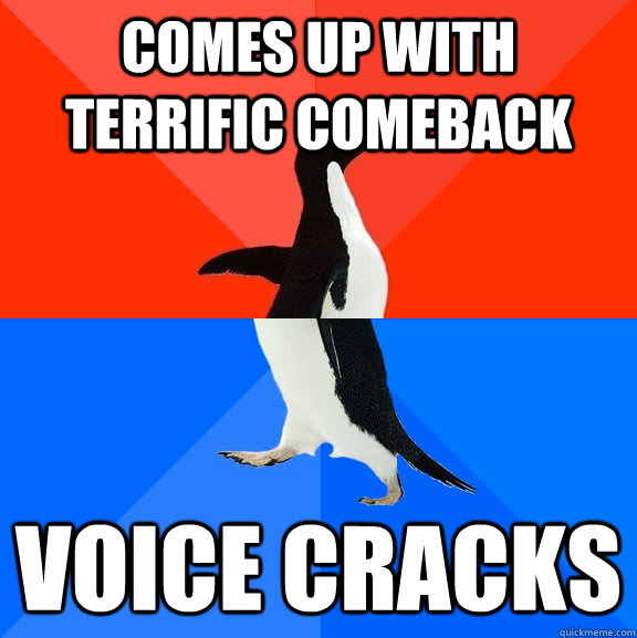 Comes up with Terrific comeback Voice Cracks  Socially Awesome Awkward Penguin