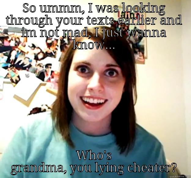 SO UMMM, I WAS LOOKING THROUGH YOUR TEXTS EARLIER AND IM NOT MAD, I JUST WANNA KNOW... WHO'S GRANDMA, YOU LYING CHEATER? Overly Attached Girlfriend