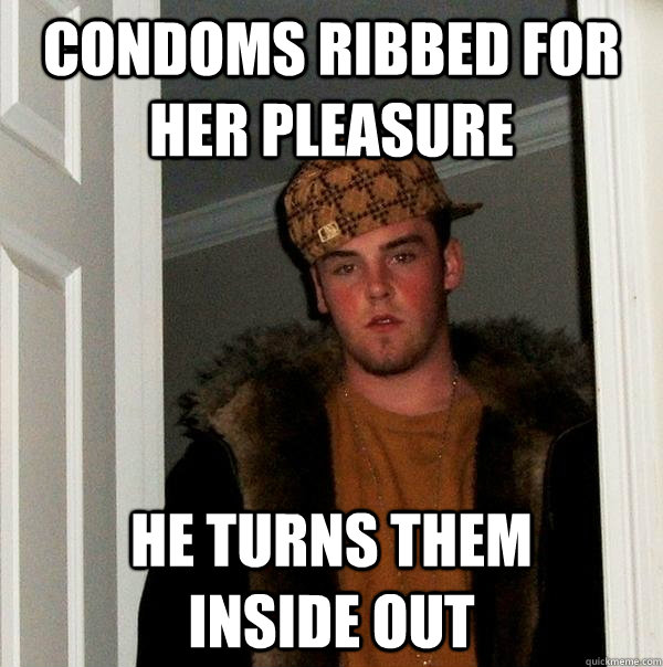 Condoms ribbed for her pleasure he turns them      inside out - Condoms ribbed for her pleasure he turns them      inside out  Scumbag Steve