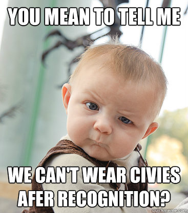 You mean to tell me We can't wear civies afer Recognition? - You mean to tell me We can't wear civies afer Recognition?  skeptical baby