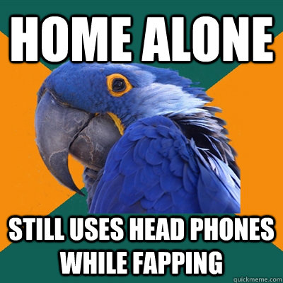Home Alone Still Uses head phones while fapping  Paranoid Parrot