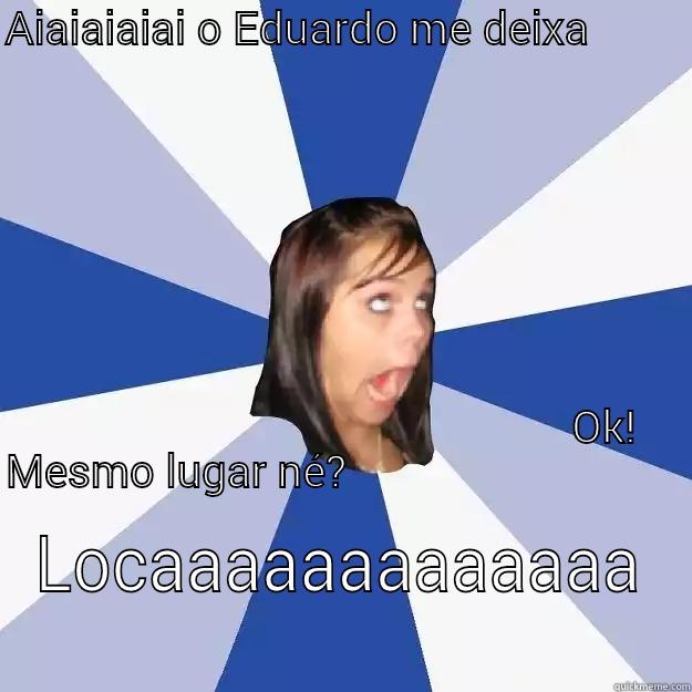 AIAIAIAIAI O EDUARDO ME DEIXA                                                                                                                                                                                                                                   LOCAAAAAAAAAAAAA Annoying Facebook Girl
