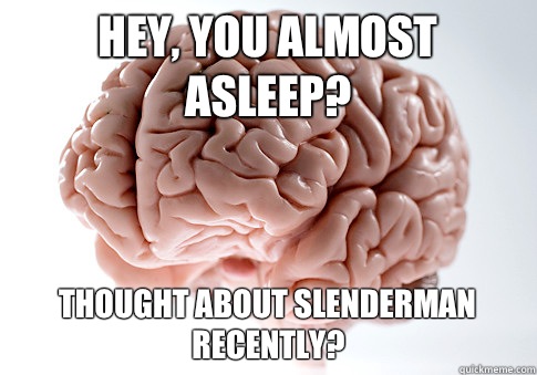 Hey, you almost asleep? Thought about slenderman recently?  Scumbag Brain