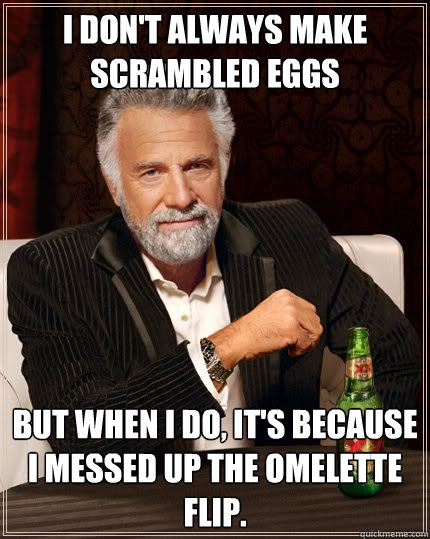 I don't always make scrambled eggs But when I do, it's because I messed up the omelette flip.  The Most Interesting Man In The World