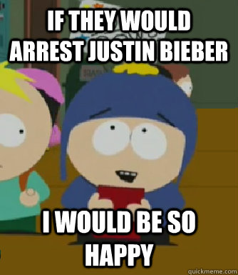 If they would arrest Justin Bieber I would be so happy  Craig - I would be so happy