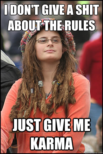 I don't give a shit about the rules Just give me karma  College Liberal
