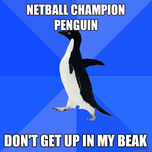 Netball champion penguin Don't get up in my beak  Socially Awkward Penguin
