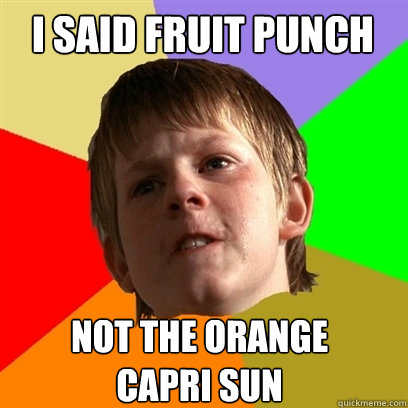 I said fruit punch not the orange 
capri sun  Angry School Boy
