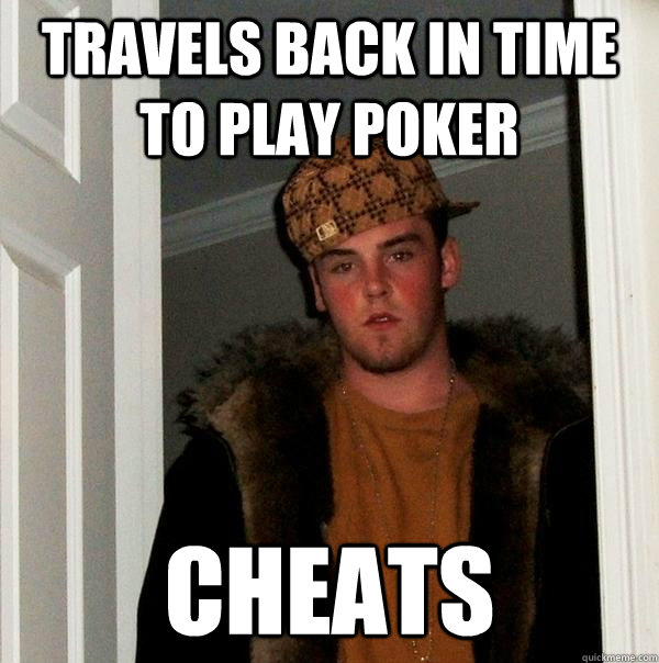 Travels back in time to play poker cheats  Scumbag Steve