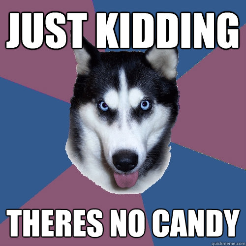 JUST KIDDING THERES NO CANDY  Creeper Canine