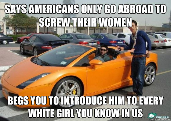 says americans only go abroad to screw their women begs you to introduce him to every white girl you know in US  