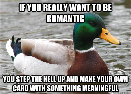 If you really want to be romantic you step the hell up and make your own card with something meaningful  Actual Advice Mallard
