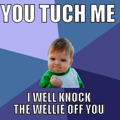 YOU TUCH ME  I WELL KNOCK THE WELLIE OFF YOU Success Kid