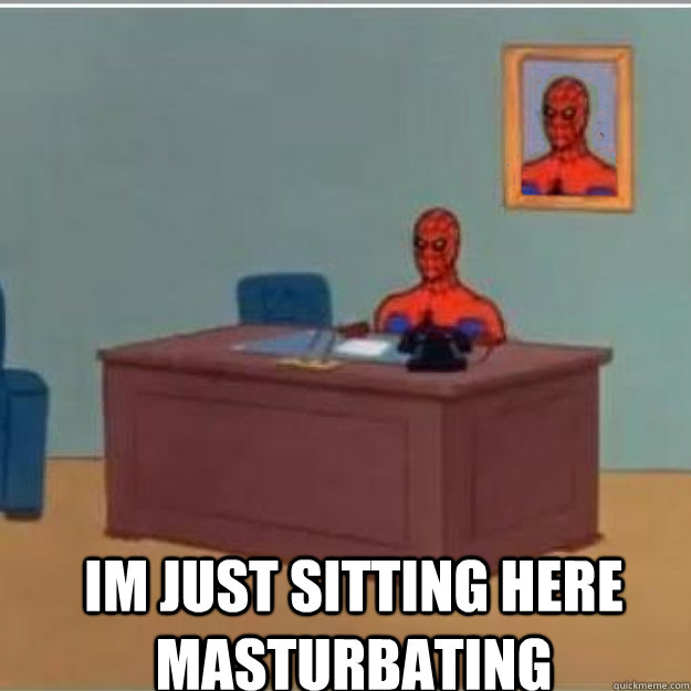  IM JUST SITTING HERE MASTURBATING  