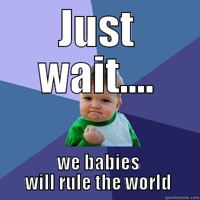 JUST WAIT.... WE BABIES WILL RULE THE WORLD Success Kid
