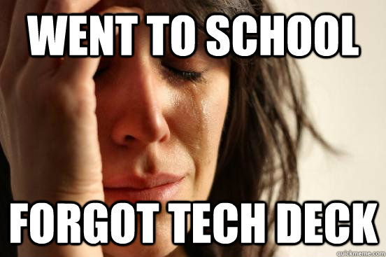 Went to school forgot tech deck - Went to school forgot tech deck  First World Problems