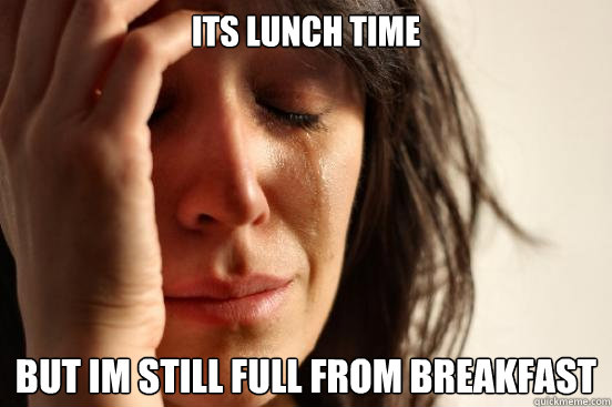 Its lunch time but im still full from breakfast  First World Problems