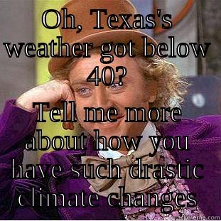 OH, TEXAS'S WEATHER GOT BELOW 40? TELL ME MORE ABOUT HOW YOU HAVE SUCH DRASTIC CLIMATE CHANGES Condescending Wonka