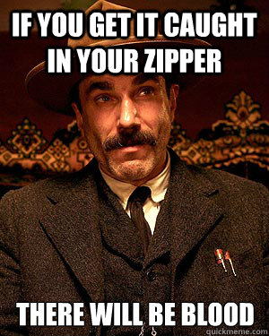 If you get it caught in your zipper THERE WILL BE BLOOD  