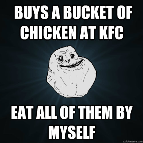  buys a bucket of chicken at kfc eat all of them by myself  Forever Alone