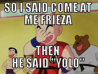 SO I SAID COME AT ME FRIEZA THEN HE SAID 