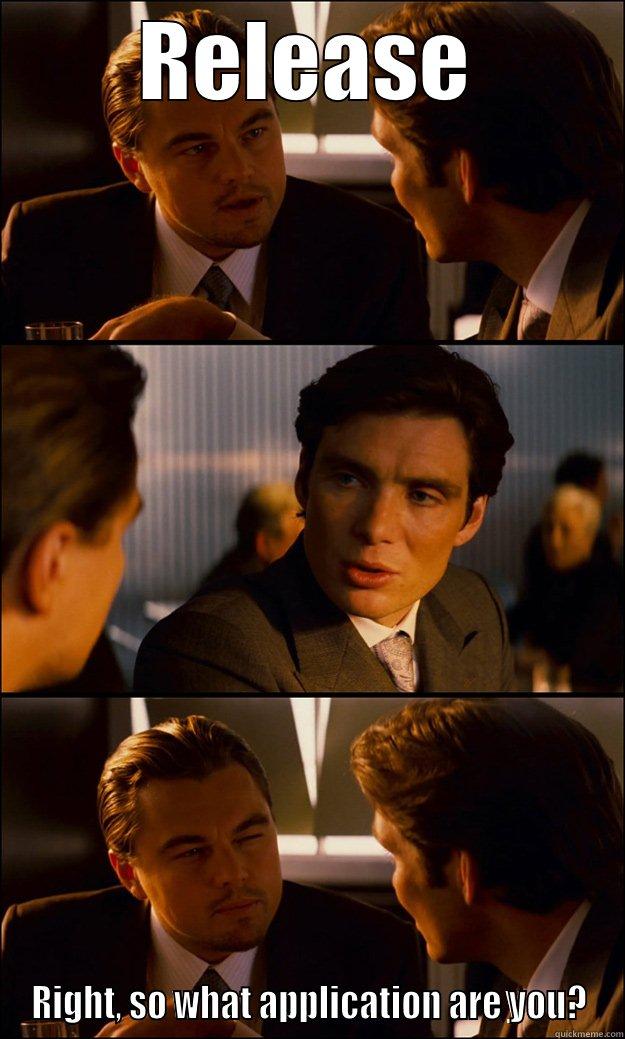 RELEASE RIGHT, SO WHAT APPLICATION ARE YOU? Inception