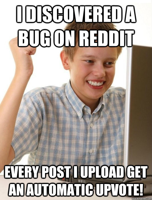 I discovered a bug on reddit every post i upload get an automatic upvote!  First Day on the Internet Kid