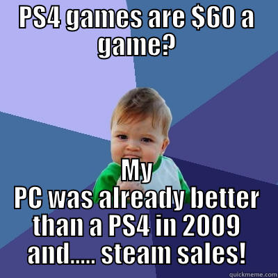 PS4 GAMES ARE $60 A GAME? MY PC WAS ALREADY BETTER THAN A PS4 IN 2009 AND..... STEAM SALES! Success Kid