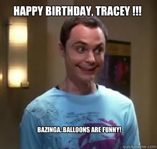 Happy Birthday, Tracey !!!  Bazinga..Balloons are Funny!  - Happy Birthday, Tracey !!!  Bazinga..Balloons are Funny!   Misc