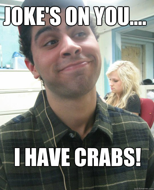 Joke's on you.... I have Crabs! Crabs! quickmeme