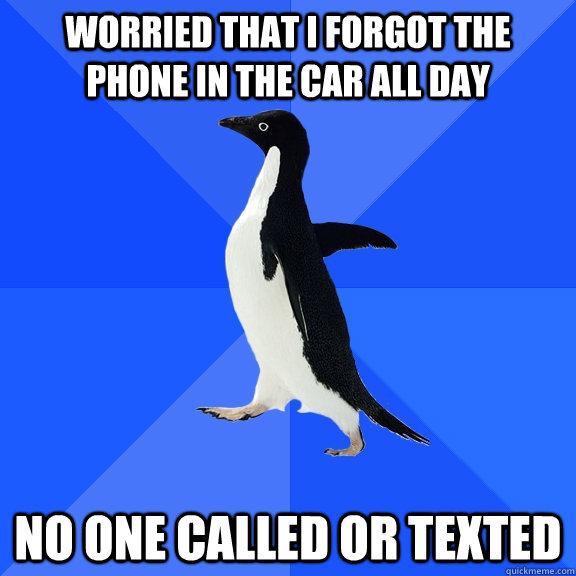 Worried that I forgot the phone in the car all day no one called or texted  Socially Awkward Penguin